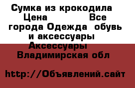 Сумка из крокодила › Цена ­ 15 000 - Все города Одежда, обувь и аксессуары » Аксессуары   . Владимирская обл.